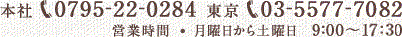 本社0795-22-0284　東京03-5577-7082　営業時間・月曜日から金曜日9:00～17:30
